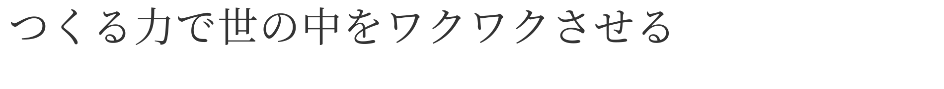 つくる力で世の中をワクワクさせる