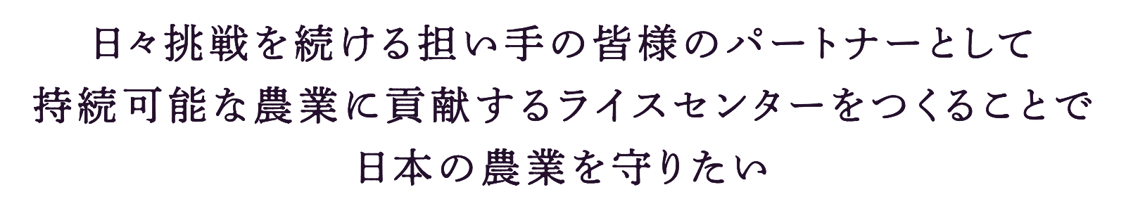 日々挑戦を続ける担い手の皆様のパートナーとして持続可能な農業に貢献するライスセンターをつくることで日本の農業を守りたい