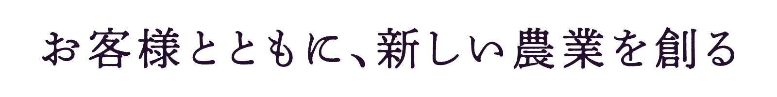 お客様とともに、新しい農業を創る