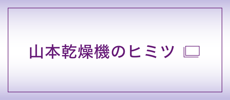 山本乾燥機のヒミツ